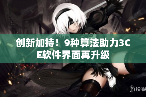 创新加持！9种算法助力3CE软件界面再升级