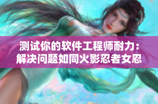 测试你的软件工程师耐力：解决问题如同火影忍者女忍者耐力测试