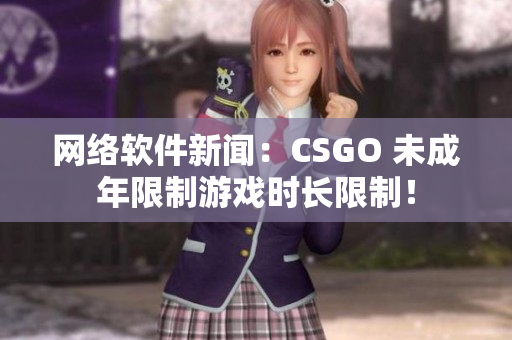 网络软件新闻：CSGO 未成年限制游戏时长限制！