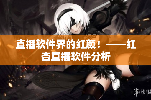 直播软件界的红颜！——红杏直播软件分析
