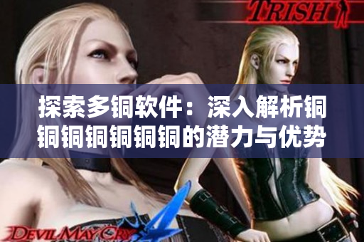 探索多铜软件：深入解析铜铜铜铜铜铜铜的潜力与优势