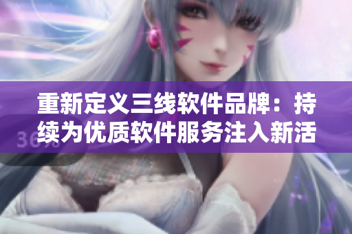 重新定义三线软件品牌：持续为优质软件服务注入新活力