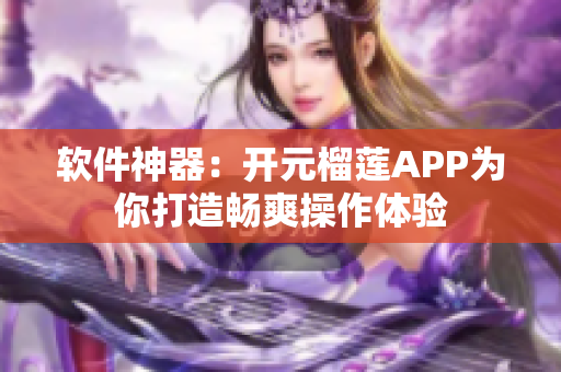 软件神器：开元榴莲APP为你打造畅爽操作体验