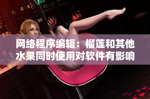 网络程序编辑：榴莲和其他水果同时使用对软件有影响吗？