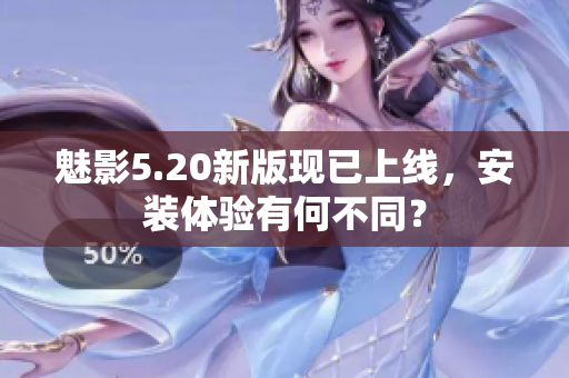 魅影5.20新版现已上线，安装体验有何不同？