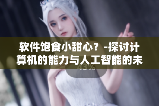 软件饱食小甜心？-探讨计算机的能力与人工智能的未来