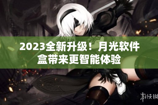 2023全新升级！月光软件盒带来更智能体验