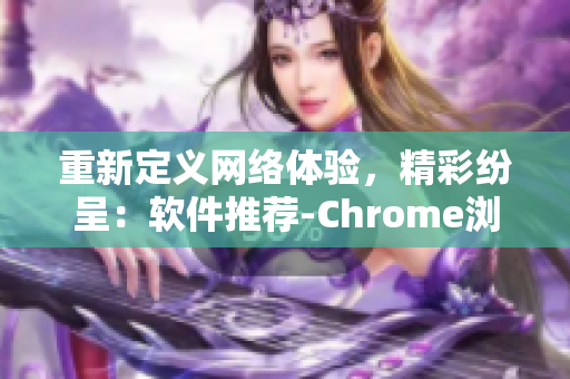 重新定义网络体验，精彩纷呈：软件推荐-Chrome浏览器