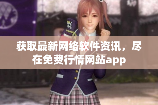 获取最新网络软件资讯，尽在免费行情网站app