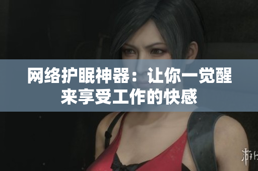 网络护眠神器：让你一觉醒来享受工作的快感