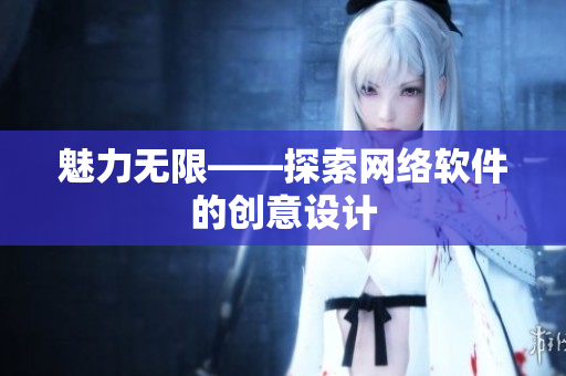 魅力无限——探索网络软件的创意设计