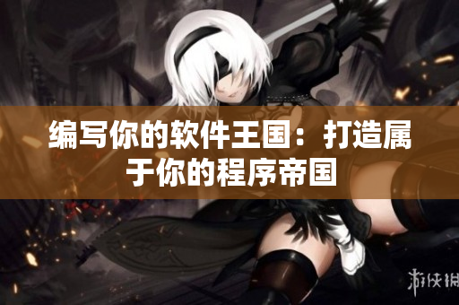 编写你的软件王国：打造属于你的程序帝国