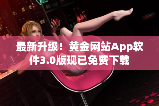 最新升级！黄金网站App软件3.0版现已免费下载