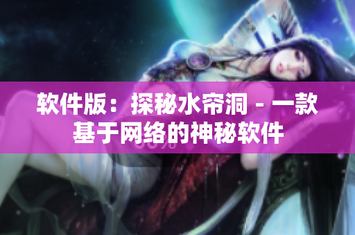 软件版：探秘水帘洞 - 一款基于网络的神秘软件