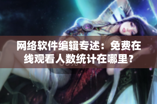 网络软件编辑专述：免费在线观看人数统计在哪里？