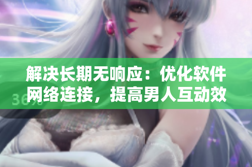 解决长期无响应：优化软件网络连接，提高男人互动效率