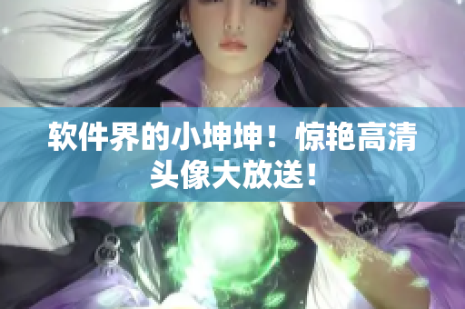 软件界的小坤坤！惊艳高清头像大放送！