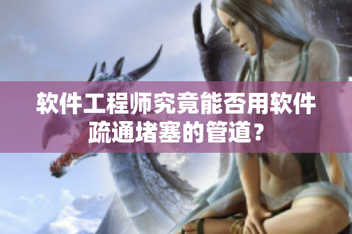 软件工程师究竟能否用软件疏通堵塞的管道？