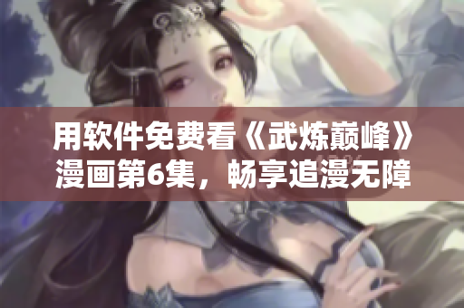 用软件免费看《武炼巅峰》漫画第6集，畅享追漫无障碍