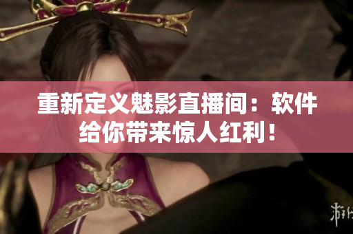 重新定义魅影直播间：软件给你带来惊人红利！