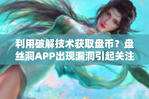 利用破解技术获取盘币？盘丝洞APP出现漏洞引起关注！