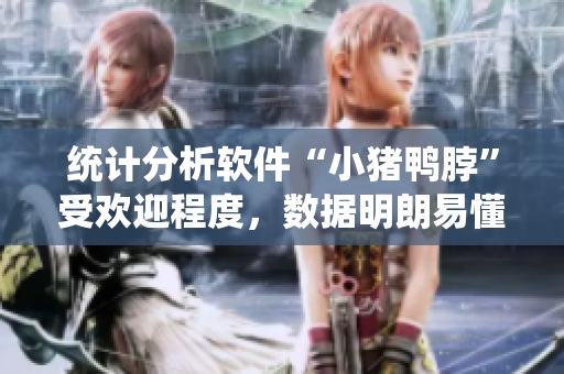 统计分析软件“小猪鸭脖”受欢迎程度，数据明朗易懂