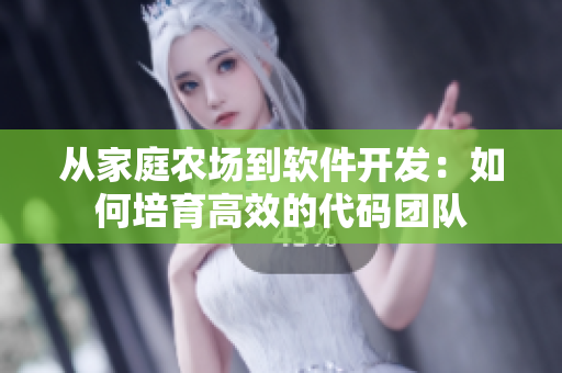 从家庭农场到软件开发：如何培育高效的代码团队
