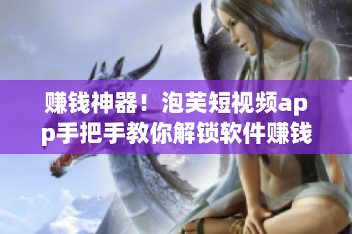 赚钱神器！泡芙短视频app手把手教你解锁软件赚钱技巧