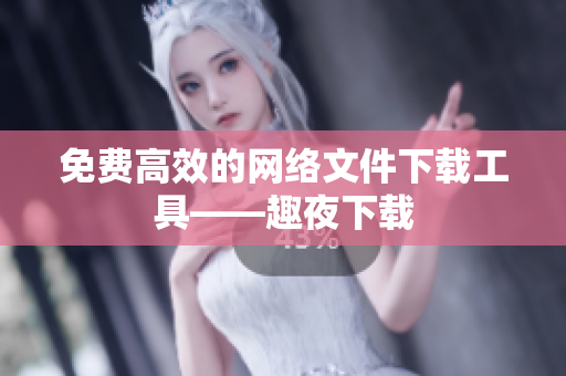 免费高效的网络文件下载工具——趣夜下载