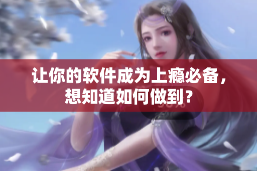 让你的软件成为上瘾必备，想知道如何做到？