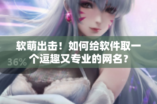 软萌出击！如何给软件取一个逗趣又专业的网名？