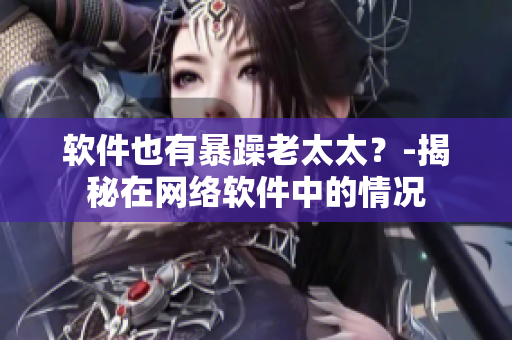 软件也有暴躁老太太？-揭秘在网络软件中的情况