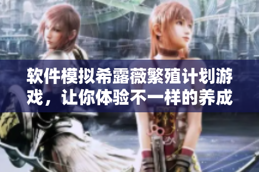 软件模拟希露薇繁殖计划游戏，让你体验不一样的养成乐趣