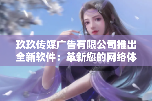 玖玖传媒广告有限公司推出全新软件：革新您的网络体验！
