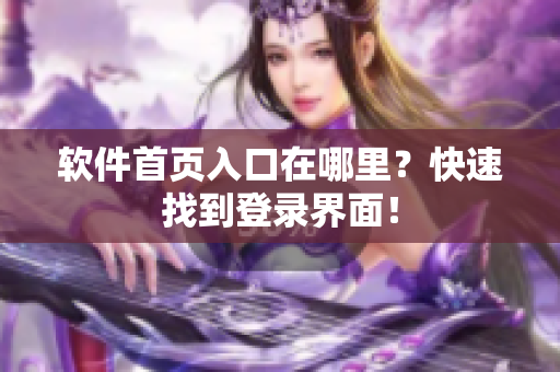 软件首页入口在哪里？快速找到登录界面！