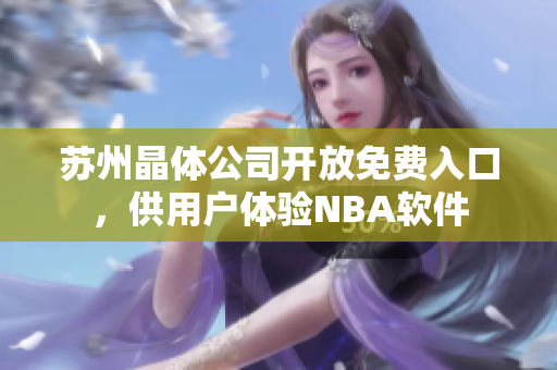 苏州晶体公司开放免费入口，供用户体验NBA软件