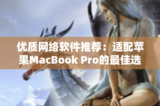 优质网络软件推荐：适配苹果MacBook Pro的最佳选择