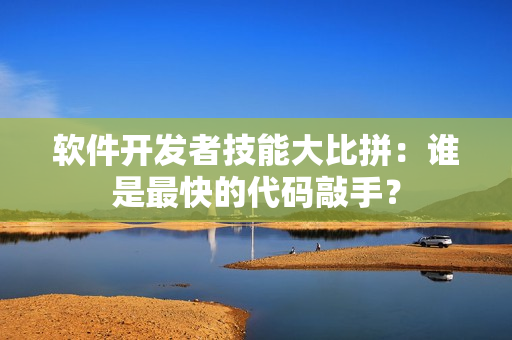软件开发者技能大比拼：谁是最快的代码敲手？