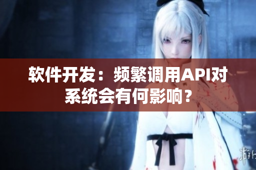 软件开发：频繁调用API对系统会有何影响？