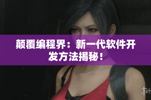 颠覆编程界：新一代软件开发方法揭秘！
