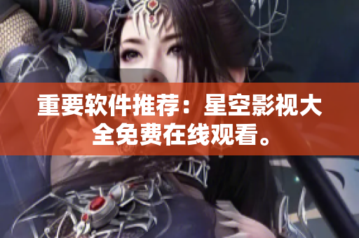 重要软件推荐：星空影视大全免费在线观看。