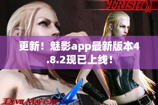 更新！魅影app最新版本4.8.2现已上线！