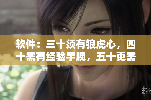 软件：三十须有狼虎心，四十需有经验手腕，五十更需创新思维