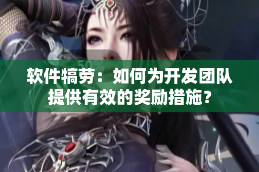软件犒劳：如何为开发团队提供有效的奖励措施？