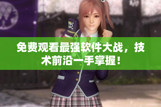 免费观看最强软件大战，技术前沿一手掌握！