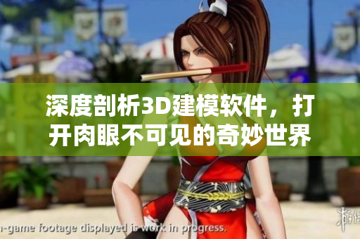 深度剖析3D建模软件，打开肉眼不可见的奇妙世界
