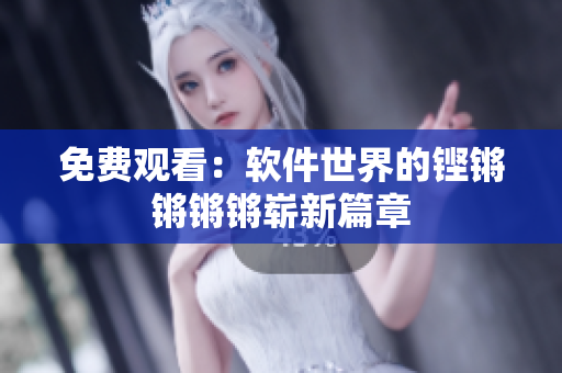 免费观看：软件世界的铿锵锵锵锵崭新篇章
