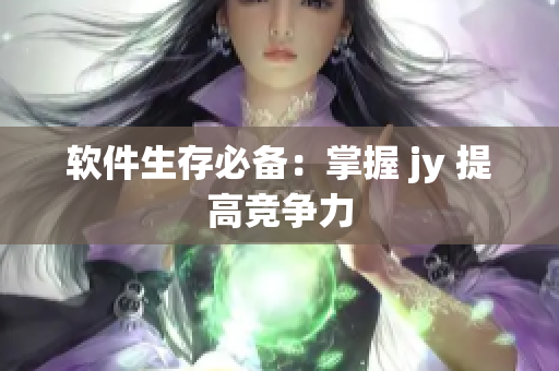 软件生存必备：掌握 jy 提高竞争力