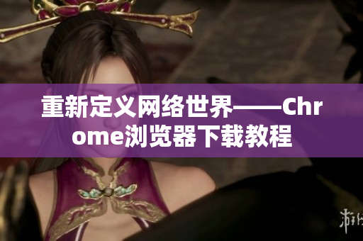 重新定义网络世界——Chrome浏览器下载教程