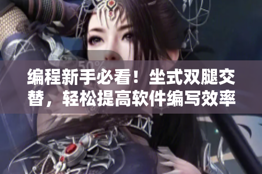 编程新手必看！坐式双腿交替，轻松提高软件编写效率